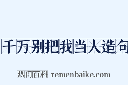 千万别把我当人造句是什么意思的图片